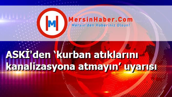 ASKİ'den ‘kurban atıklarını kanalizasyona atmayın’ uyarısı