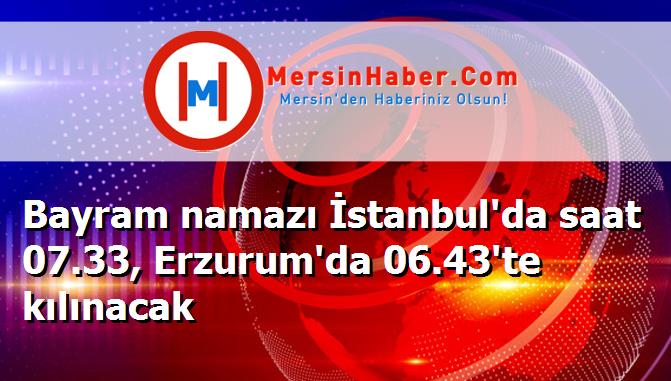 Bayram namazı İstanbul'da saat 07.33, Erzurum'da 06.43'te kılınacak