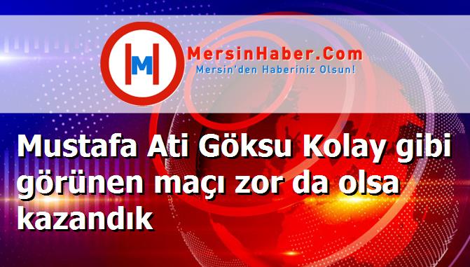 Mustafa Ati Göksu Kolay gibi görünen maçı zor da olsa kazandık