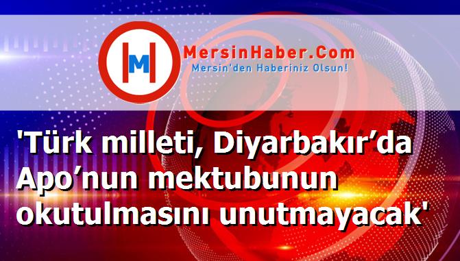 'Türk milleti, Diyarbakır’da Apo’nun mektubunun okutulmasını unutmayacak'