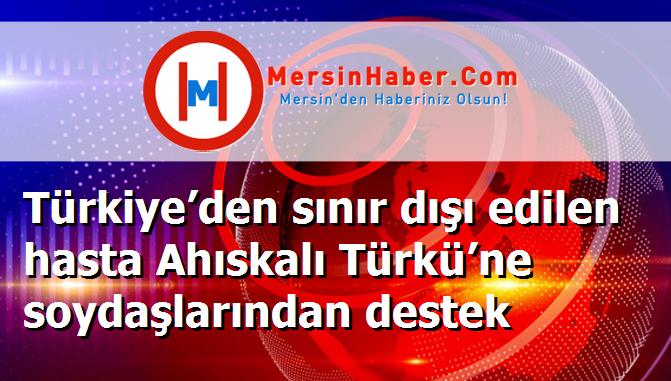 Türkiye’den sınır dışı edilen hasta Ahıskalı Türkü’ne soydaşlarından destek