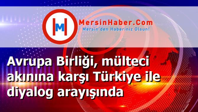 Avrupa Birliği, mülteci akınına karşı Türkiye ile diyalog arayışında