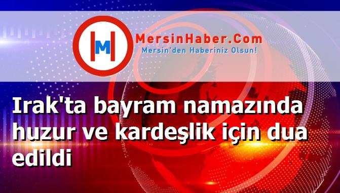 Irak'ta bayram namazında huzur ve kardeşlik için dua edildi