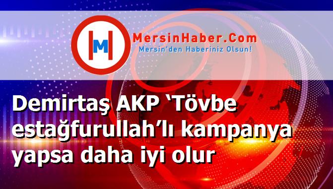 Demirtaş AKP ‘Tövbe estağfurullah’lı kampanya yapsa daha iyi olur