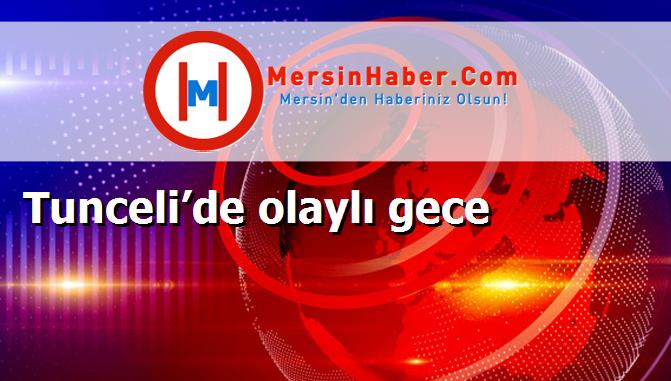 Tunceli’de olaylı gece