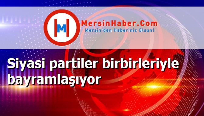 Siyasi partiler birbirleriyle bayramlaşıyor