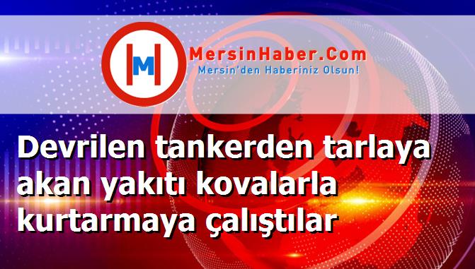 Devrilen tankerden tarlaya akan yakıtı kovalarla kurtarmaya çalıştılar