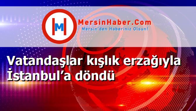 Vatandaşlar kışlık erzağıyla İstanbul’a döndü