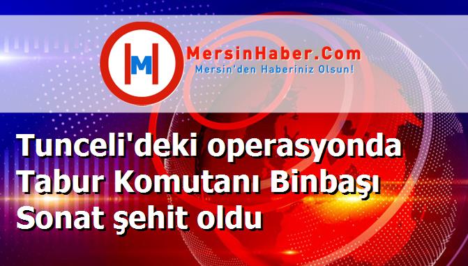 Tunceli'deki operasyonda Tabur Komutanı Binbaşı Sonat şehit oldu