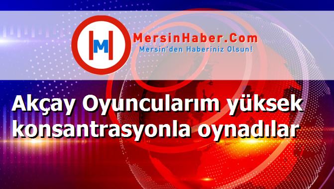 Akçay Oyuncularım yüksek konsantrasyonla oynadılar