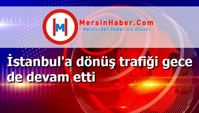 İstanbul'a dönüş trafiği gece de devam etti