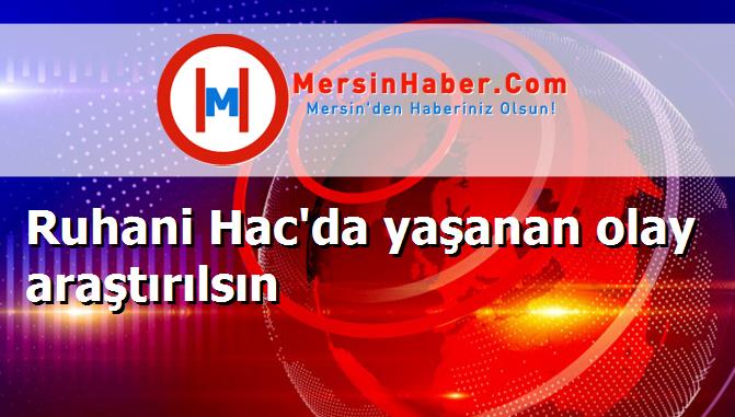 Ruhani Hac'da yaşanan olay araştırılsın