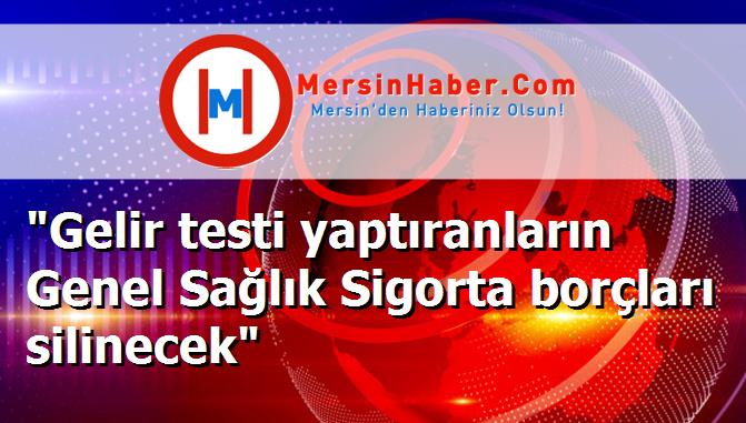 "Gelir testi yaptıranların Genel Sağlık Sigorta borçları silinecek"