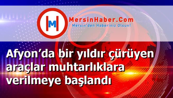 Afyon’da bir yıldır çürüyen araçlar muhtarlıklara verilmeye başlandı