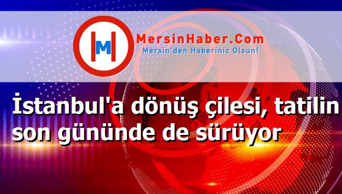 İstanbul'a dönüş çilesi, tatilin son gününde de sürüyor