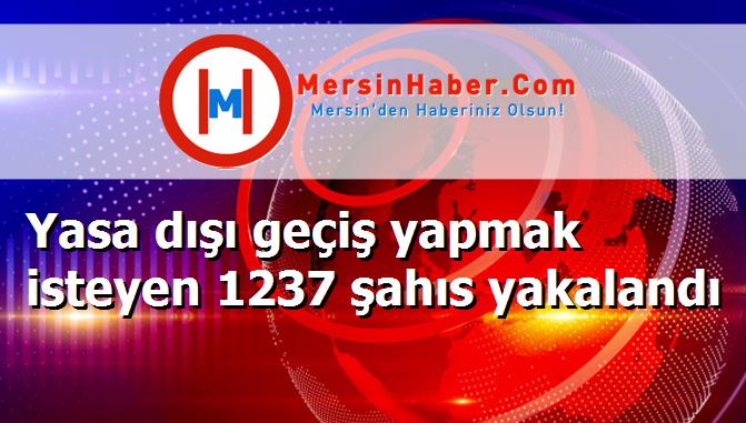Yasa dışı geçiş yapmak isteyen 1237 şahıs yakalandı