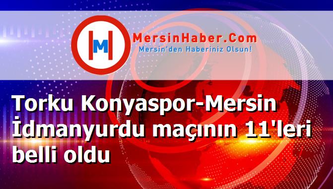 Torku Konyaspor-Mersin İdmanyurdu maçının 11'leri belli oldu
