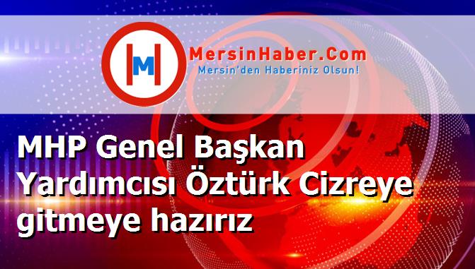 MHP Genel Başkan Yardımcısı Öztürk Cizreye gitmeye hazırız