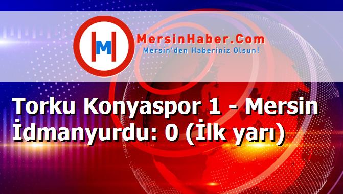 Torku Konyaspor 1 - Mersin İdmanyurdu: 0 (İlk yarı)