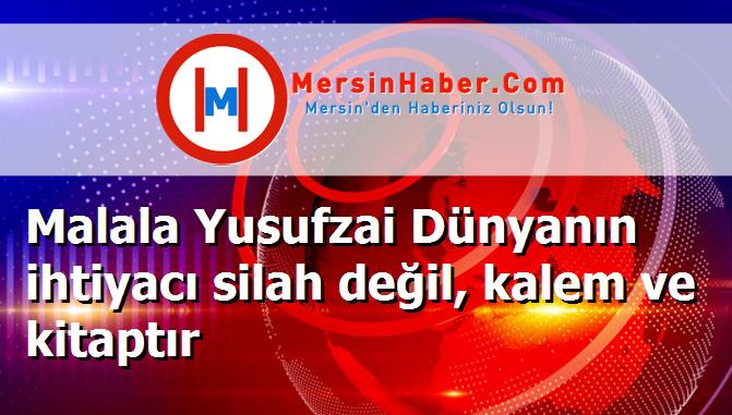 Malala Yusufzai Dünyanın ihtiyacı silah değil, kalem ve kitaptır