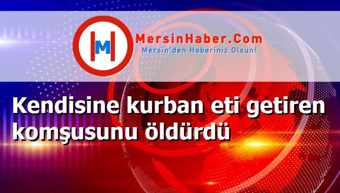 Kendisine kurban eti getiren komşusunu öldürdü