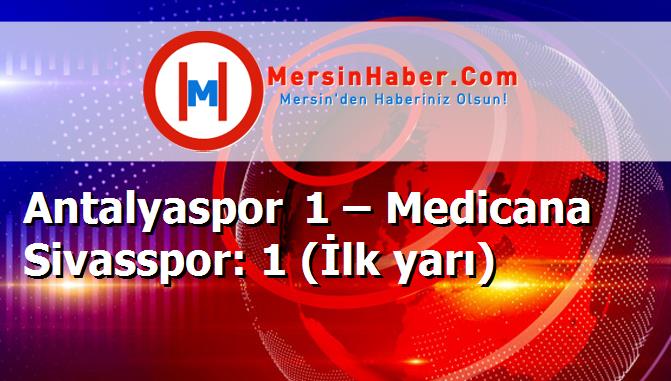 Antalyaspor 1 – Medicana Sivasspor: 1 (İlk yarı)