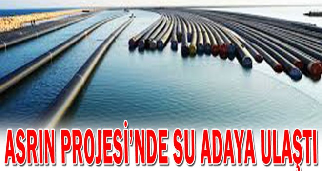 Asrın Projesi’nde Su Adaya Ulaştı