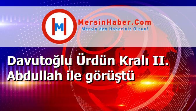 Davutoğlu Ürdün Kralı II. Abdullah ile görüştü