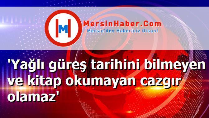 'Yağlı güreş tarihini bilmeyen ve kitap okumayan cazgır olamaz'