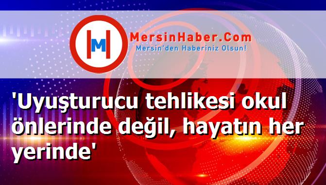 'Uyuşturucu tehlikesi okul önlerinde değil, hayatın her yerinde'