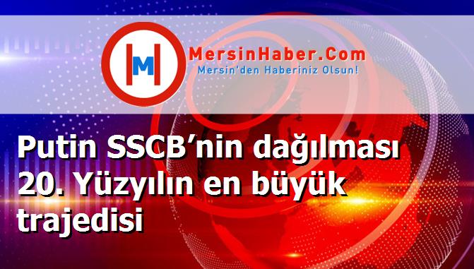 Putin SSCB’nin dağılması 20. Yüzyılın en büyük trajedisi