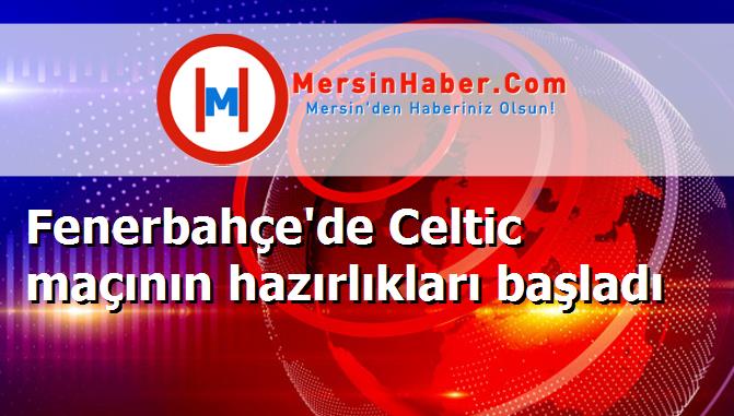 Fenerbahçe'de Celtic maçının hazırlıkları başladı