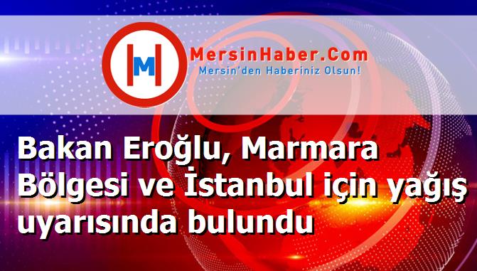 Bakan Eroğlu, Marmara Bölgesi ve İstanbul için yağış uyarısında bulundu