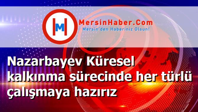 Nazarbayev Küresel kalkınma sürecinde her türlü çalışmaya hazırız