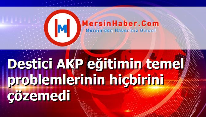 Destici AKP eğitimin temel problemlerinin hiçbirini çözemedi