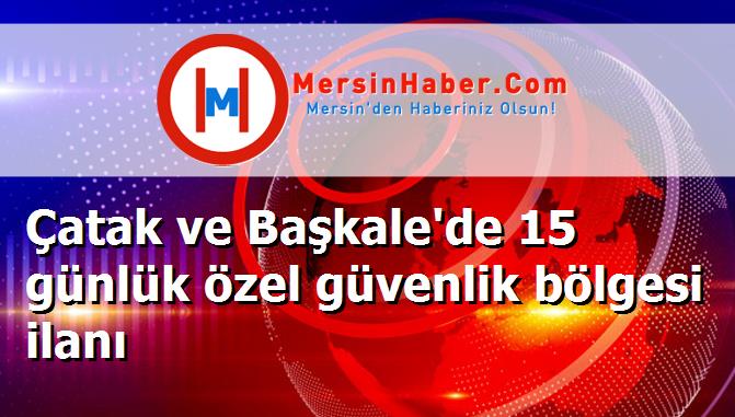 Çatak ve Başkale'de 15 günlük özel güvenlik bölgesi ilanı