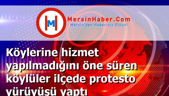 Köylerine hizmet yapılmadığını öne süren köylüler ilçede protesto yürüyüşü yaptı