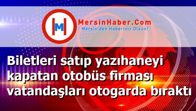 Biletleri satıp yazıhaneyi kapatan otobüs firması vatandaşları otogarda bıraktı