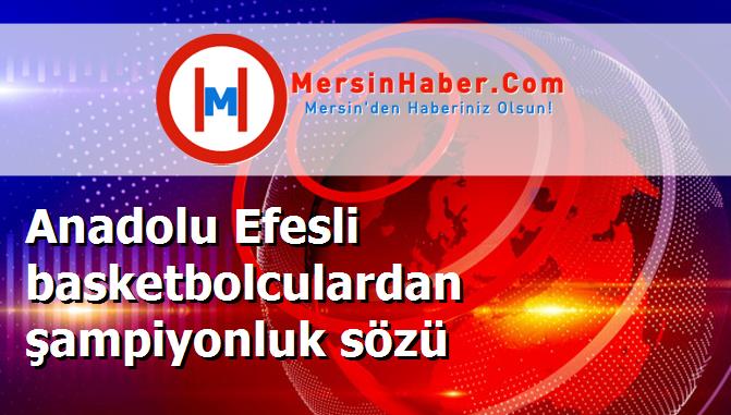 Anadolu Efesli basketbolculardan şampiyonluk sözü