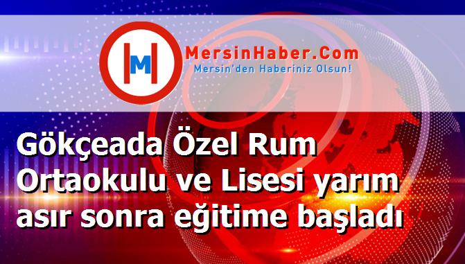 Gökçeada Özel Rum Ortaokulu ve Lisesi yarım asır sonra eğitime başladı
