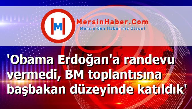 'Obama Erdoğan'a randevu vermedi, BM toplantısına başbakan düzeyinde katıldık'