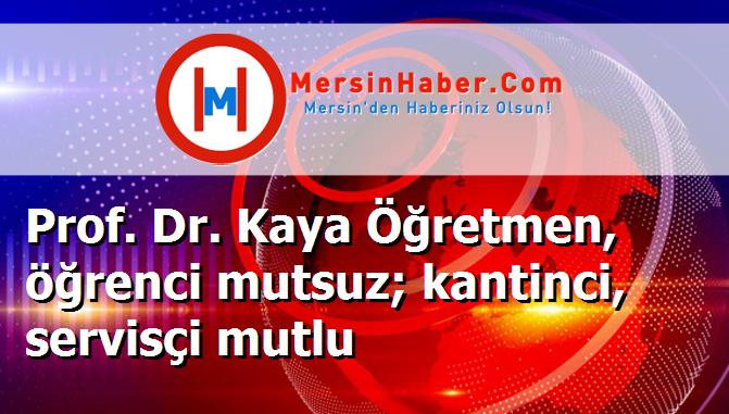 Prof. Dr. Kaya Öğretmen, öğrenci mutsuz; kantinci, servisçi mutlu