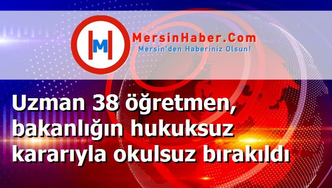 Uzman 38 öğretmen, bakanlığın hukuksuz kararıyla okulsuz bırakıldı