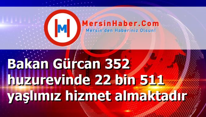 Bakan Gürcan 352 huzurevinde 22 bin 511 yaşlımız hizmet almaktadır