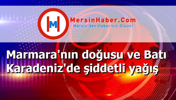 Marmara'nın doğusu ve Batı Karadeniz'de şiddetli yağış
