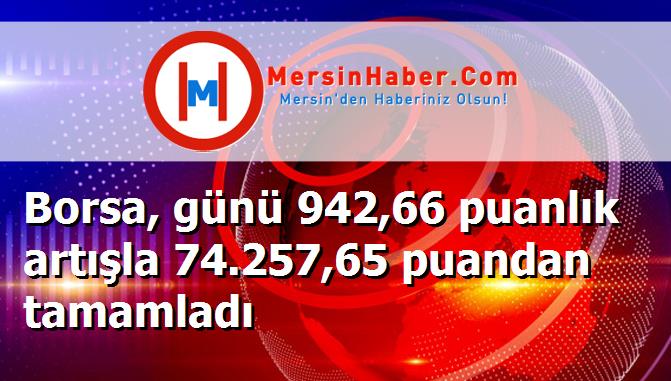 Borsa, günü 942,66 puanlık artışla 74.257,65 puandan tamamladı