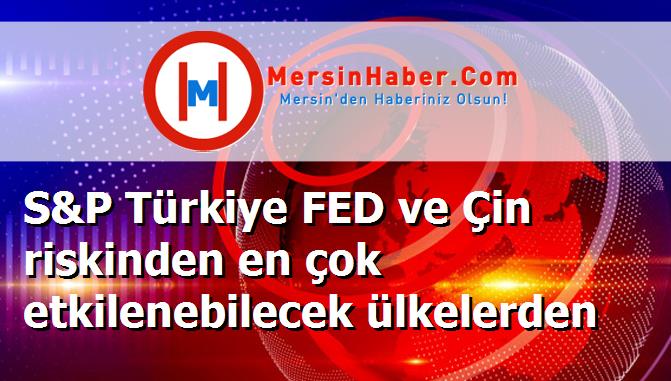 S&P Türkiye FED ve Çin riskinden en çok etkilenebilecek ülkelerden