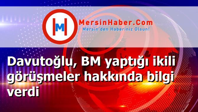 Davutoğlu, BM yaptığı ikili görüşmeler hakkında bilgi verdi