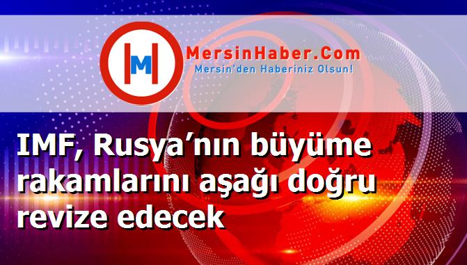 IMF, Rusya’nın büyüme rakamlarını aşağı doğru revize edecek