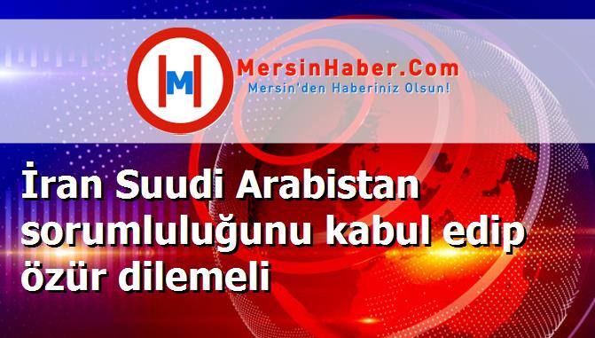 İran Suudi Arabistan sorumluluğunu kabul edip özür dilemeli